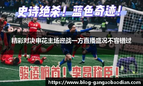 精彩对决申花主场迎战一方直播盛况不容错过