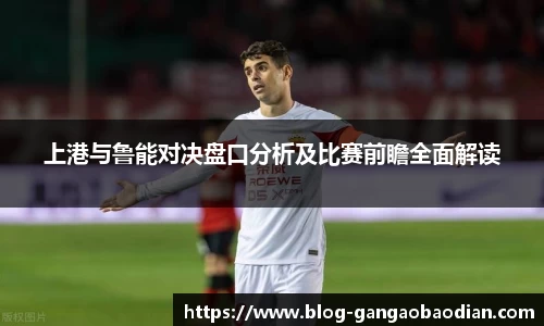 上港与鲁能对决盘口分析及比赛前瞻全面解读