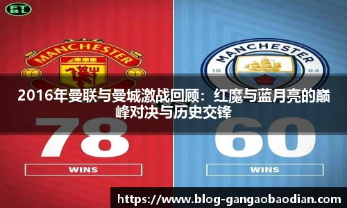 2016年曼联与曼城激战回顾：红魔与蓝月亮的巅峰对决与历史交锋