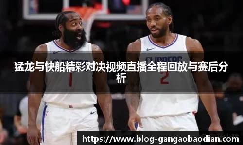 猛龙与快船精彩对决视频直播全程回放与赛后分析