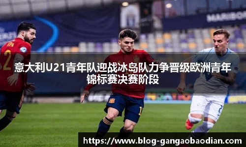意大利U21青年队迎战冰岛队力争晋级欧洲青年锦标赛决赛阶段