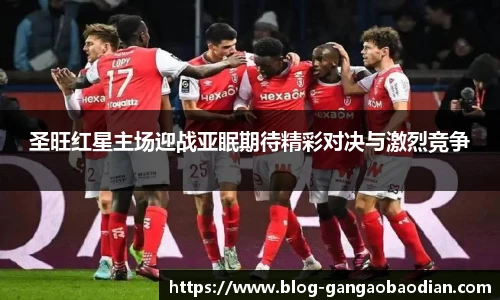 圣旺红星主场迎战亚眠期待精彩对决与激烈竞争