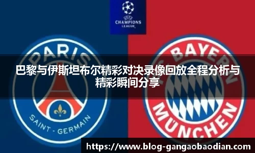 巴黎与伊斯坦布尔精彩对决录像回放全程分析与精彩瞬间分享