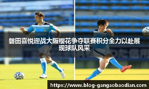 磐田喜悦迎战大阪樱花争夺联赛积分全力以赴展现球队风采