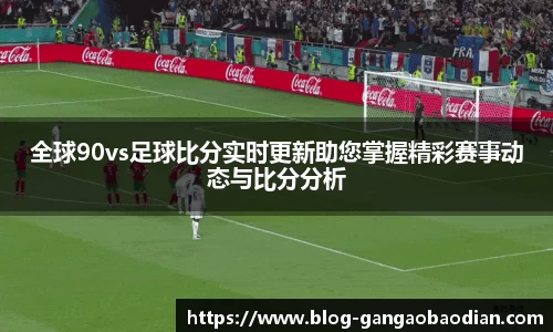 全球90vs足球比分实时更新助您掌握精彩赛事动态与比分分析