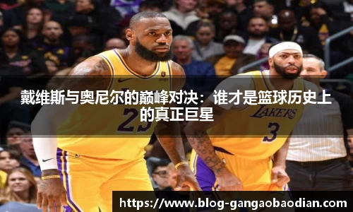 戴维斯与奥尼尔的巅峰对决：谁才是篮球历史上的真正巨星