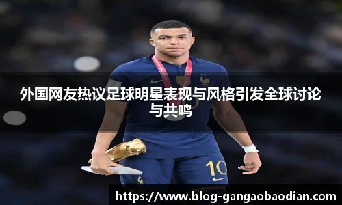 外国网友热议足球明星表现与风格引发全球讨论与共鸣