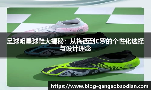 足球明星球鞋大揭秘：从梅西到C罗的个性化选择与设计理念