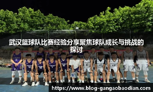 武汉篮球队比赛经验分享聚焦球队成长与挑战的探讨