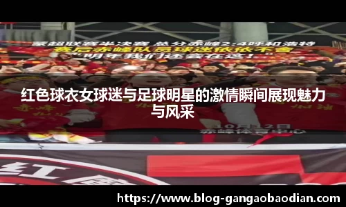 红色球衣女球迷与足球明星的激情瞬间展现魅力与风采